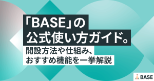 「BASE」の公式使い方ガイド。開設方法や仕組み、おすすめ機能を一挙解説