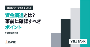資金調達とは？資金調達のタイミングと、事前に確認すべきポイント。「YELL BANK」についてもご紹介